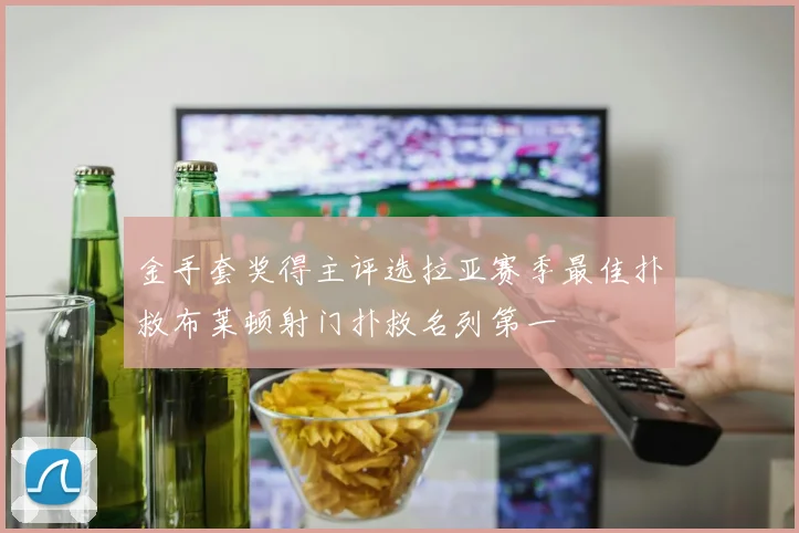 金手套奖得主评选拉亚赛季最佳扑救布莱顿射门扑救名列第一