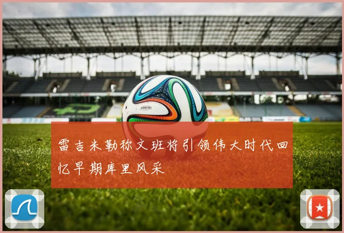 雷吉米勒称文班将引领伟大时代回忆早期库里风采